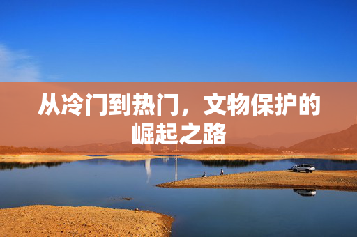从冷门到热门，文物保护的崛起之路