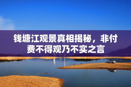 钱塘江观景真相揭秘，非付费不得观乃不实之言