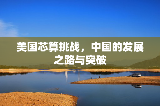 美国芯算挑战，中国的发展之路与突破