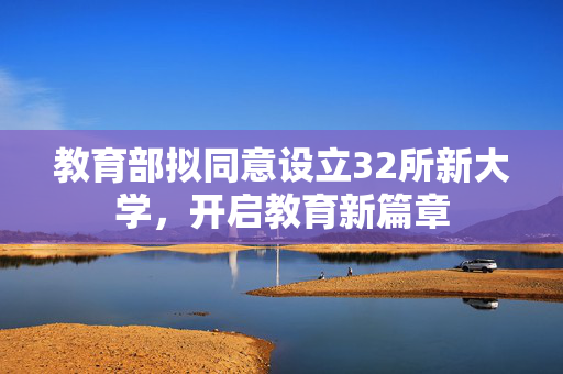 教育部拟同意设立32所新大学，开启教育新篇章