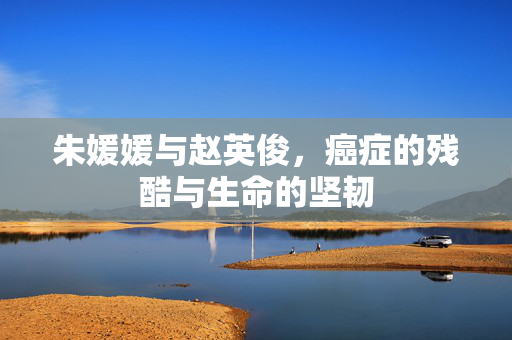 朱媛媛与赵英俊，癌症的残酷与生命的坚韧