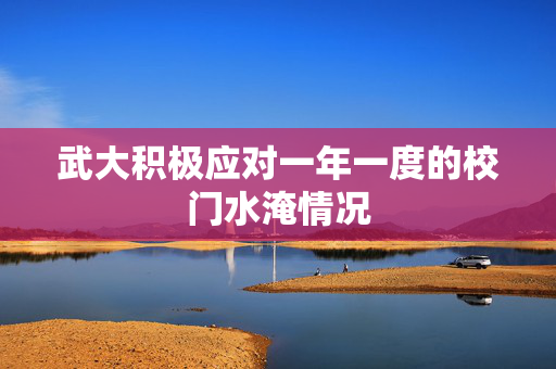 武大积极应对一年一度的校门水淹情况