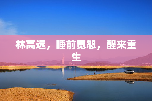 林高远，睡前宽恕，醒来重生
