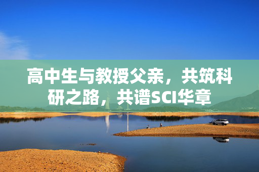 高中生与教授父亲，共筑科研之路，共谱SCI华章