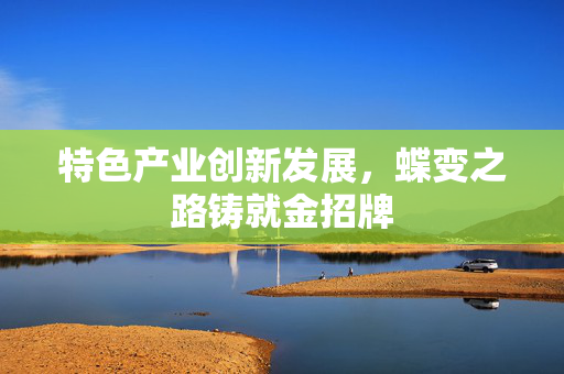 特色产业创新发展，蝶变之路铸就金招牌