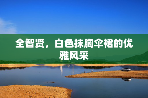 全智贤，白色抹胸伞裙的优雅风采