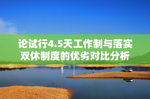 论试行4.5天工作制与落实双休制度的优劣对比分析