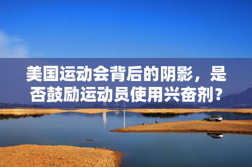 美国运动会背后的阴影，是否鼓励运动员使用兴奋剂？