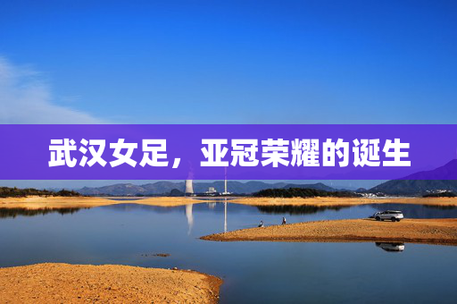 武汉女足，亚冠荣耀的诞生
