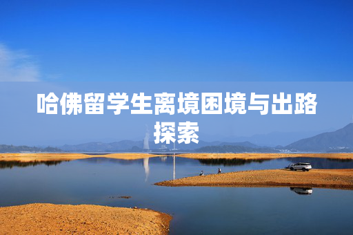 哈佛留学生离境困境与出路探索
