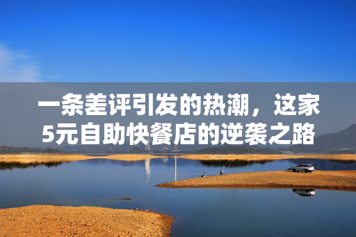 一条差评引发的热潮，这家5元自助快餐店的逆袭之路