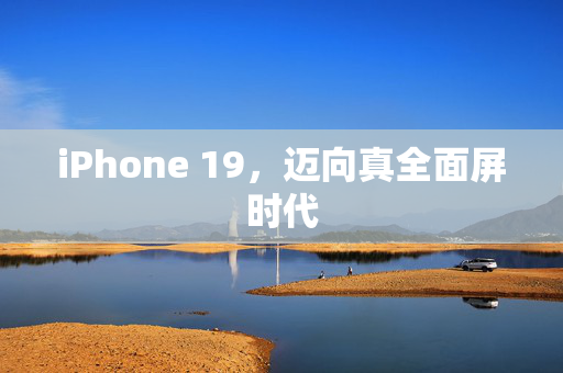 iPhone 19，迈向真全面屏时代