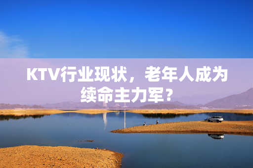 KTV行业现状，老年人成为续命主力军？