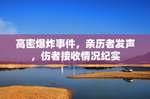 高密爆炸事件，亲历者发声，伤者接收情况纪实
