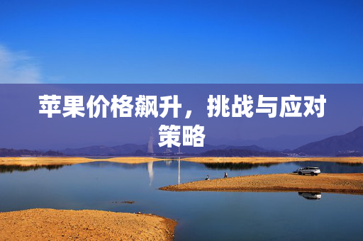 苹果价格飙升，挑战与应对策略