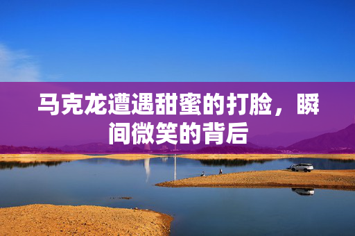 马克龙遭遇甜蜜的打脸，瞬间微笑的背后