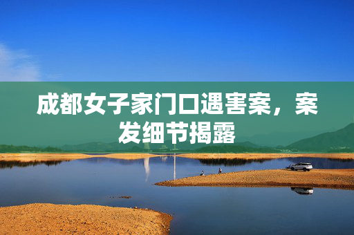 成都女子家门口遇害案，案发细节揭露