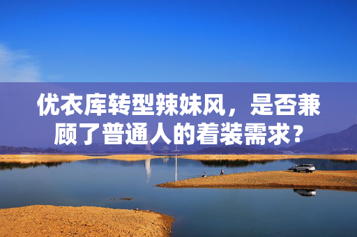 优衣库转型辣妹风，是否兼顾了普通人的着装需求？