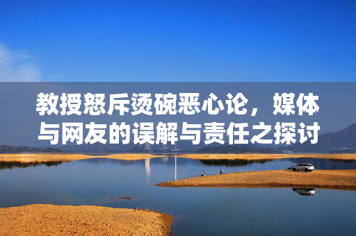 教授怒斥烫碗恶心论，媒体与网友的误解与责任之探讨