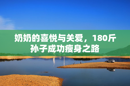 奶奶的喜悦与关爱，180斤孙子成功瘦身之路