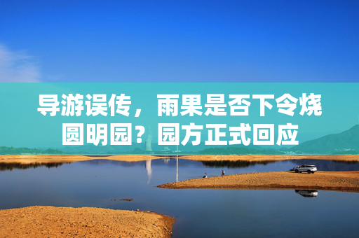导游误传，雨果是否下令烧圆明园？园方正式回应