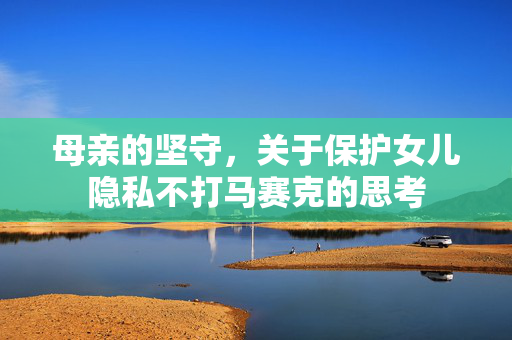 母亲的坚守，关于保护女儿隐私不打马赛克的思考