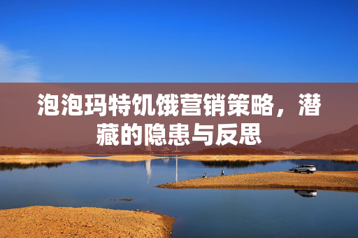 泡泡玛特饥饿营销策略，潜藏的隐患与反思