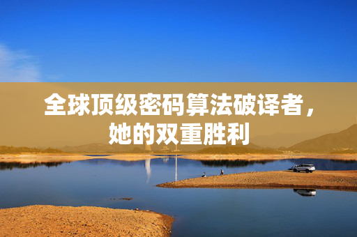 全球顶级密码算法破译者，她的双重胜利