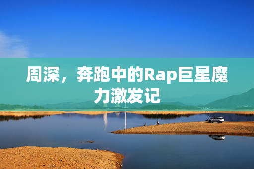 周深，奔跑中的Rap巨星魔力激发记