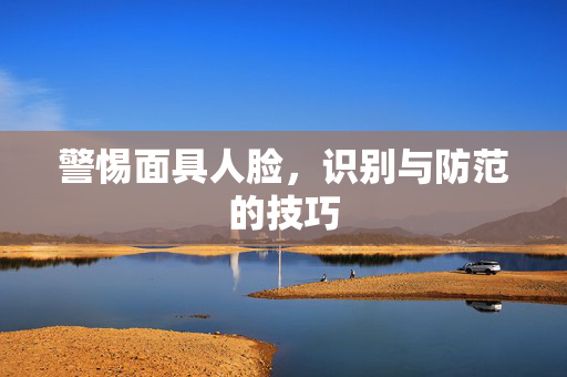 警惕面具人脸，识别与防范的技巧