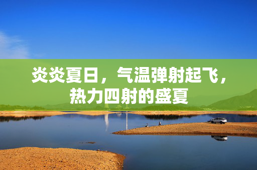 炎炎夏日，气温弹射起飞，热力四射的盛夏