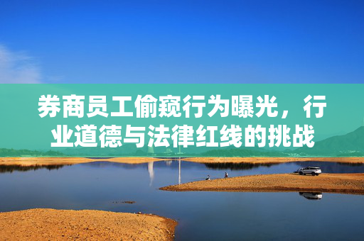 券商员工偷窥行为曝光，行业道德与法律红线的挑战