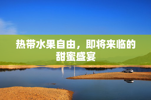 热带水果自由，即将来临的甜蜜盛宴
