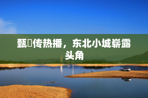 甄嬛传热播，东北小城崭露头角
