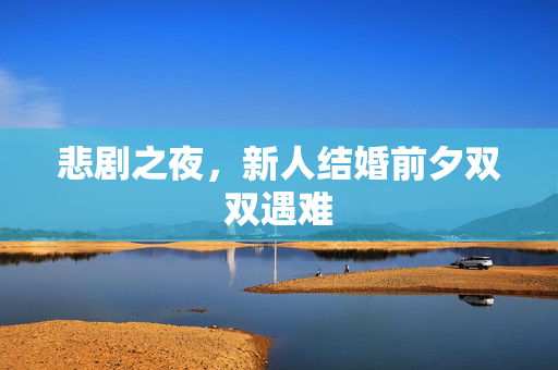 悲剧之夜，新人结婚前夕双双遇难