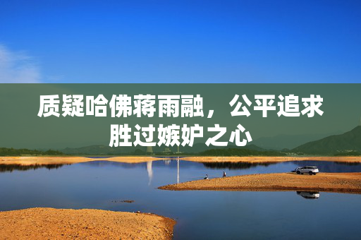 质疑哈佛蒋雨融，公平追求胜过嫉妒之心