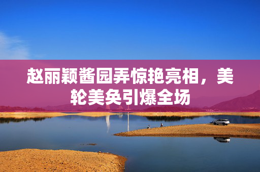 赵丽颖酱园弄惊艳亮相，美轮美奂引爆全场