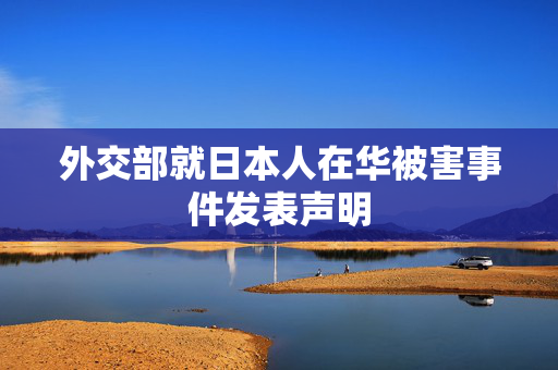 外交部就日本人在华被害事件发表声明