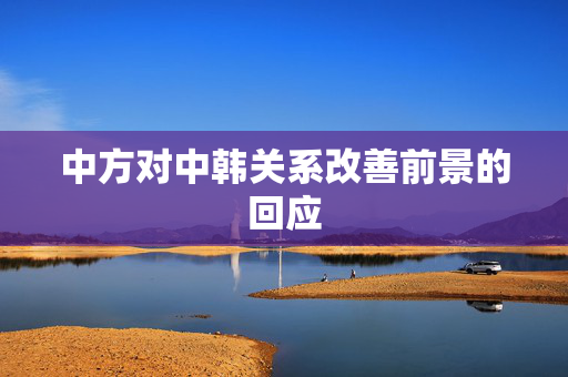 中方对中韩关系改善前景的回应