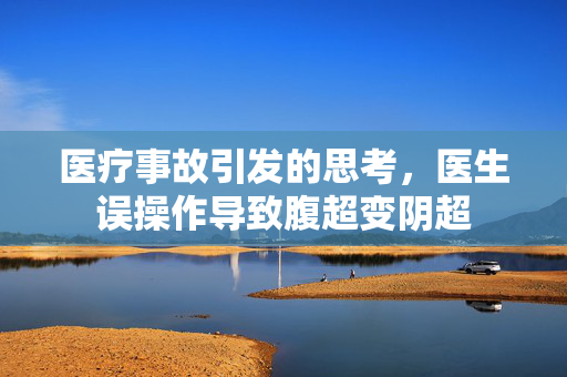 医疗事故引发的思考，医生误操作导致腹超变阴超
