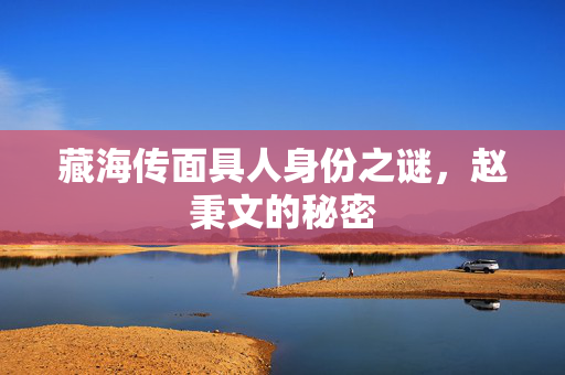 藏海传面具人身份之谜，赵秉文的秘密