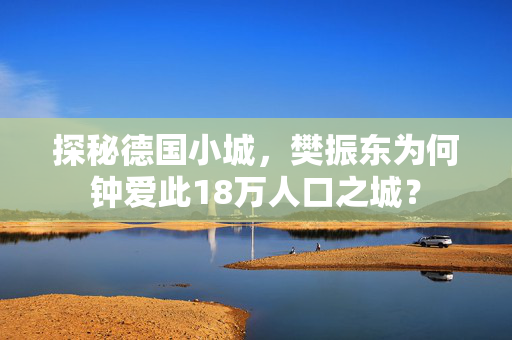 探秘德国小城，樊振东为何钟爱此18万人口之城？