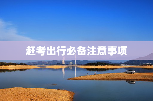 赶考出行必备注意事项