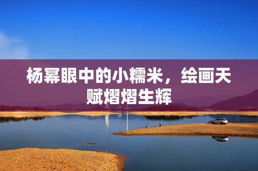 杨幂眼中的小糯米，绘画天赋熠熠生辉