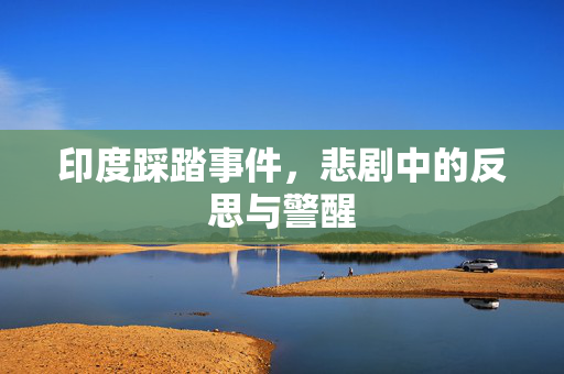 印度踩踏事件，悲剧中的反思与警醒