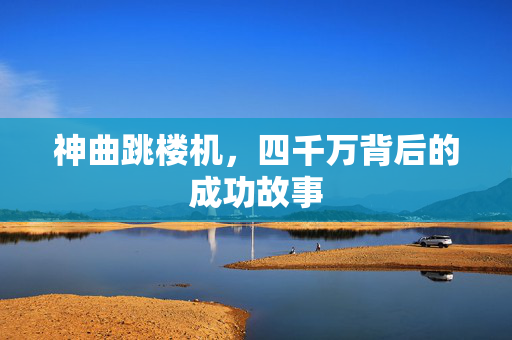 神曲跳楼机，四千万背后的成功故事