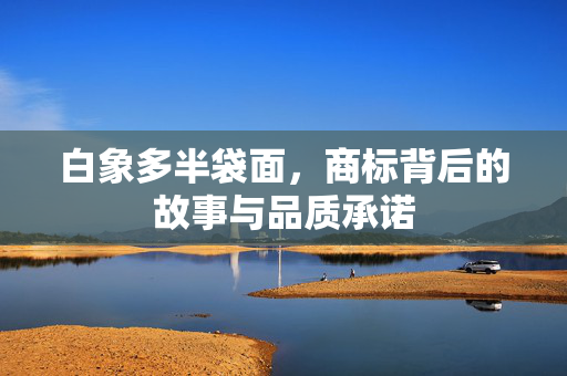 白象多半袋面，商标背后的故事与品质承诺