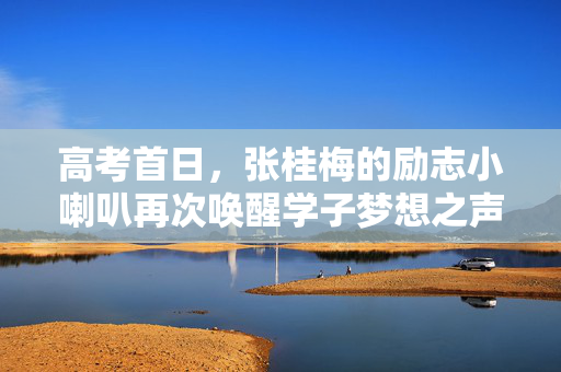 高考首日，张桂梅的励志小喇叭再次唤醒学子梦想之声