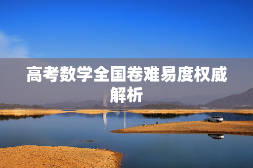 高考数学全国卷难易度权威解析