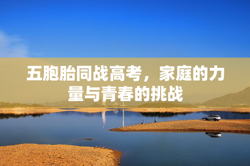 五胞胎同战高考，家庭的力量与青春的挑战